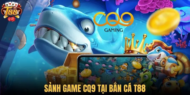 Sảnh game CQ9 tại bắn cá T88
